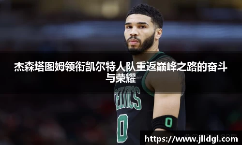杰森塔图姆领衔凯尔特人队重返巅峰之路的奋斗与荣耀