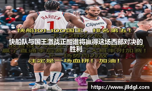 快船队与国王激战正酣谁将赢得这场西部对决的胜利